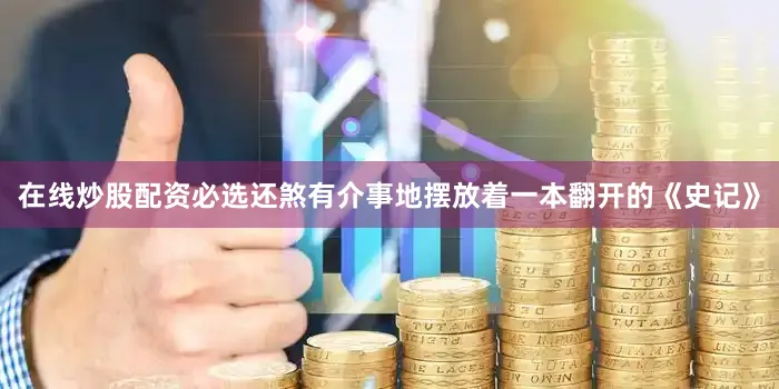 在线炒股配资必选还煞有介事地摆放着一本翻开的《史记》