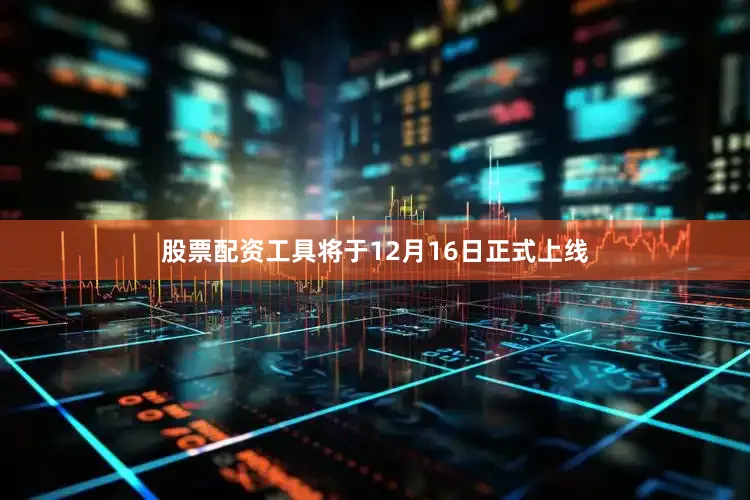 股票配资工具将于12月16日正式上线