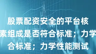 股票配资安全的平台核查材料元素组成是否符合标准;力学性能测试