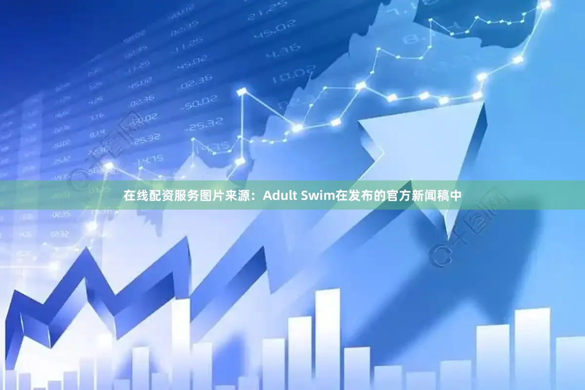 在线配资服务图片来源:Adult Swim在发布的官方新闻稿中