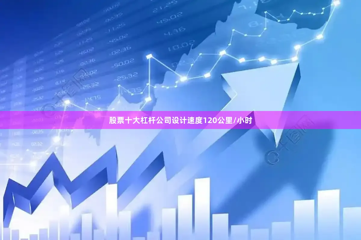 股票十大杠杆公司设计速度120公里/小时