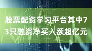 股票配资学习平台其中73只融资净买入额超亿元