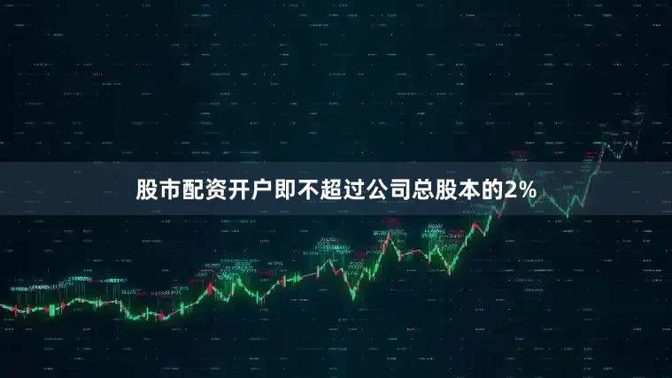 股市配资开户即不超过公司总股本的2%