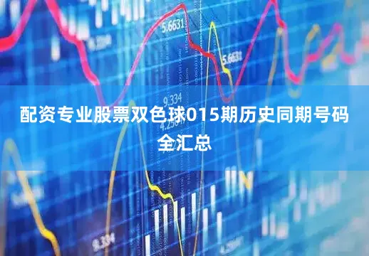 配资专业股票双色球015期历史同期号码全汇总