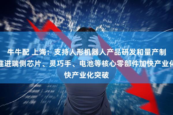 牛牛配 上海：支持人形机器人产品研发和量产制造，推进端侧芯片、灵巧手、电池等核心零部件加快产业化突破