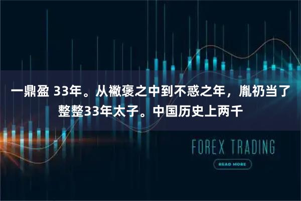一鼎盈 33年。从襒褒之中到不惑之年，胤礽当了整整33年太子。中国历史上两千