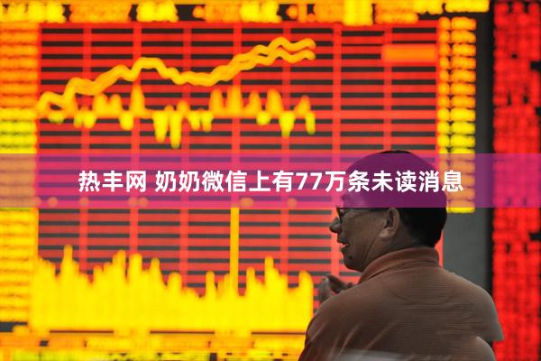 热丰网 奶奶微信上有77万条未读消息