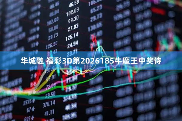华城融 福彩3D第2026185牛魔王中奖诗