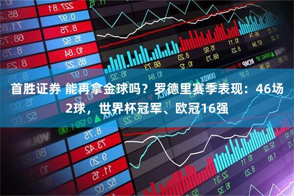 首胜证券 能再拿金球吗？罗德里赛季表现：46场2球，世界杯冠军、欧冠16强