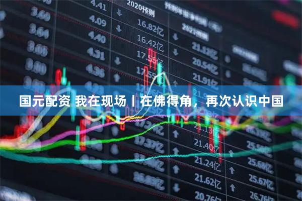 国元配资 我在现场丨在佛得角，再次认识中国