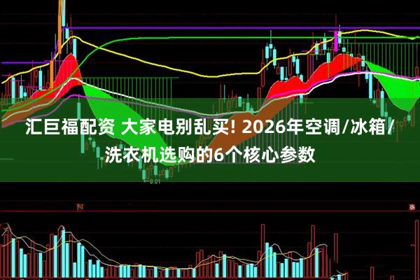 汇巨福配资 大家电别乱买! 2026年空调/冰箱/洗衣机选购的6个核心参数